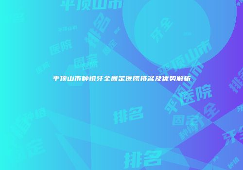 平顶山市种植牙全固定医院排名及优势解析