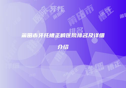 莆田市牙托槽正畸医院排名及详细介绍