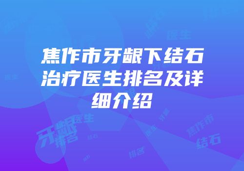 焦作市牙龈下结石治疗医生排名及详细介绍