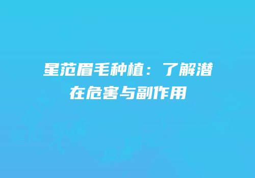 星范眉毛种植：了解潜在危害与副作用