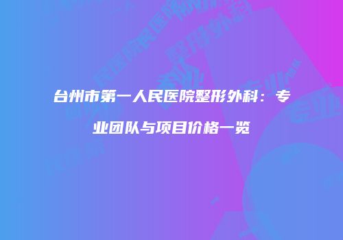 台州市第一人民医院整形外科：专业团队与项目价格一览