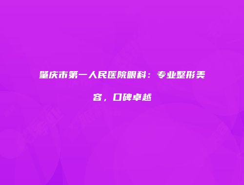 肇庆市第一人民医院眼科：专业整形美容，口碑卓越