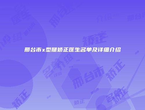 邢台市x型腿矫正医生名单及详细介绍