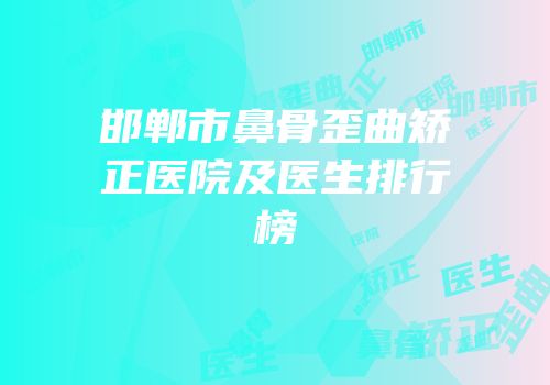 邯郸市鼻骨歪曲矫正医院及医生排行榜