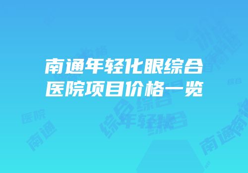 南通年轻化眼综合医院项目价格一览