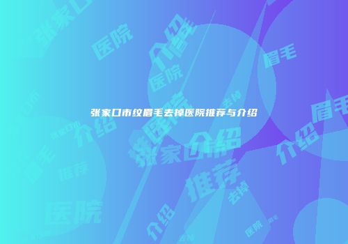 张家口市纹眉毛去掉医院推荐与介绍