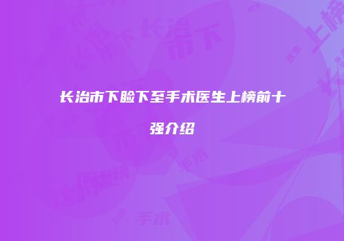 长治市下睑下至手术医生上榜前十强介绍