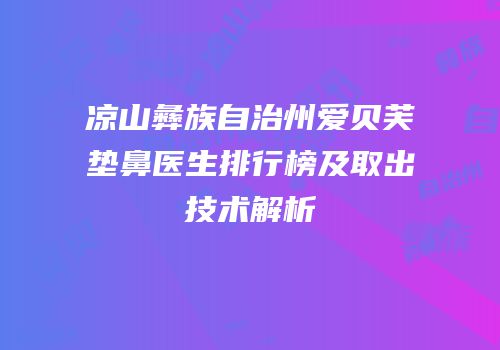凉山彝族自治州爱贝芙垫鼻医生排行榜及取出技术解析