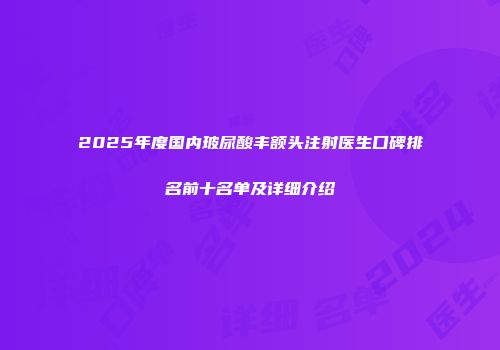 2025年度国内玻尿酸丰额头注射医生口碑排名前十名单及详细介绍