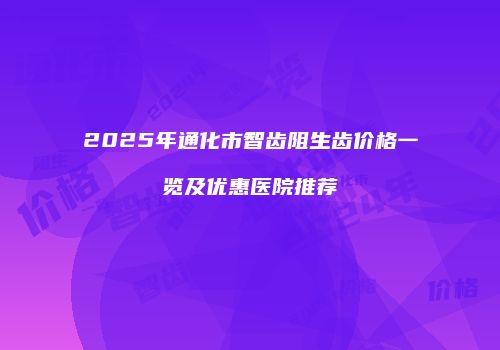 2025年通化市智齿阻生齿价格一览及优惠医院推荐