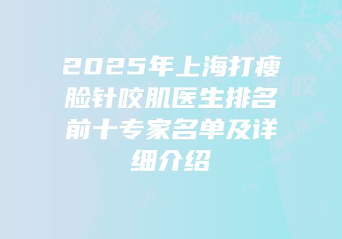 2025年上海打瘦脸针咬肌医生排名前十专家名单及详细介绍
