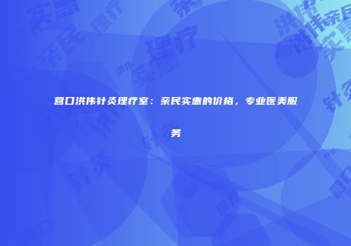 营口洪伟针灸理疗室：亲民实惠的价格，专业医美服务