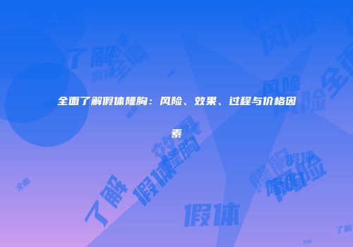 全面了解假体隆胸：风险、效果、过程与价格因素