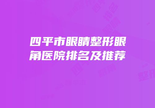 四平市眼睛整形眼角医院排名及推荐