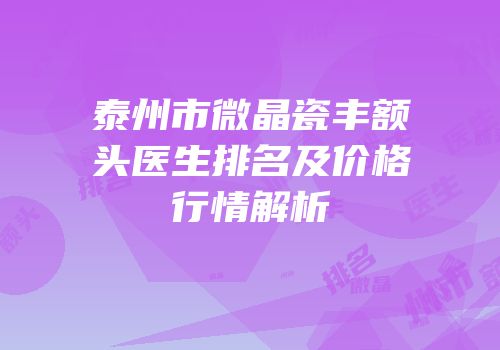 泰州市微晶瓷丰额头医生排名及价格行情解析