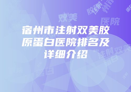 宿州市注射双美胶原蛋白医院排名及详细介绍
