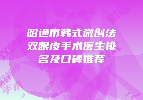 昭通市韩式微创法双眼皮手术医生排名及口碑推荐
