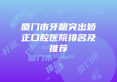 厦门市牙龈突出矫正口腔医院排名及推荐