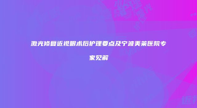 激光修复近视眼术后护理要点及宁波美莱医院专家见解