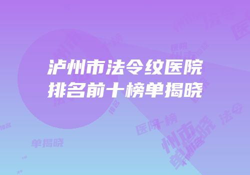泸州市法令纹医院排名前十榜单揭晓