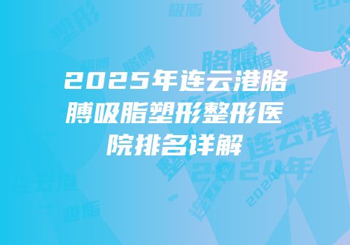 2025年连云港胳膊吸脂塑形整形医院排名详解