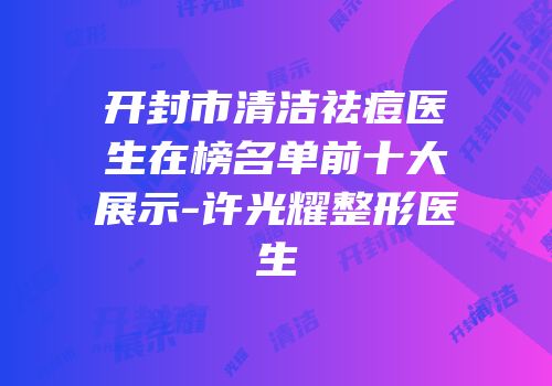 开封市清洁祛痘医生在榜名单前十大展示-许光耀整形医生