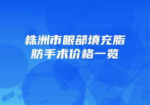 株洲市眼部填充脂肪手术价格一览
