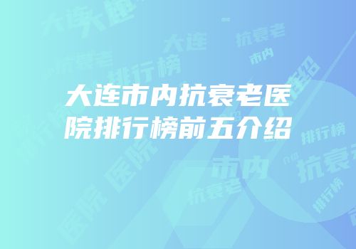 大连市内抗衰老医院排行榜前五介绍
