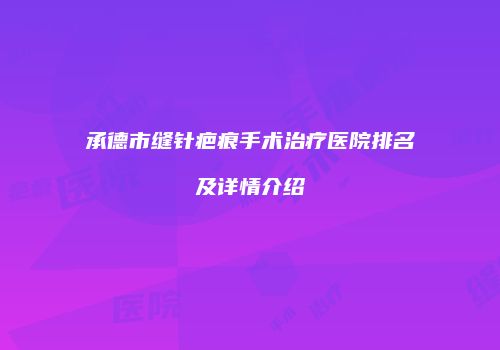 承德市缝针疤痕手术治疗医院排名及详情介绍