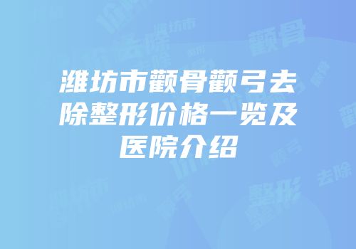 潍坊市颧骨颧弓去除整形价格一览及医院介绍
