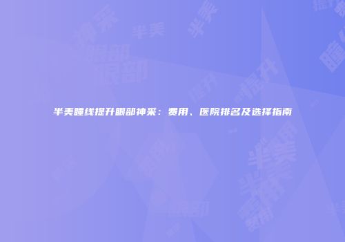 半美瞳线提升眼部神采：费用、医院排名及选择指南