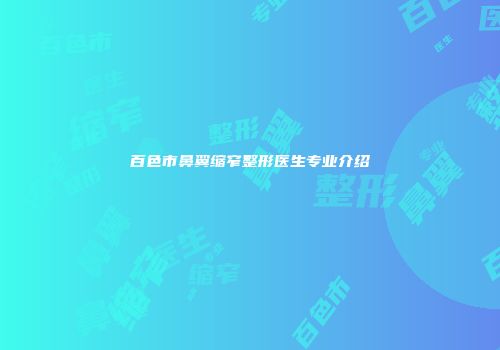 百色市鼻翼缩窄整形医生专业介绍