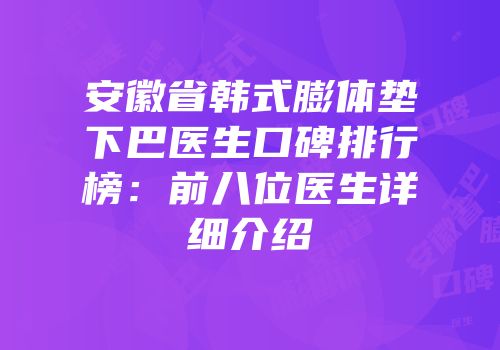 安徽省韩式膨体垫下巴医生口碑排行榜：前八位医生详细介绍