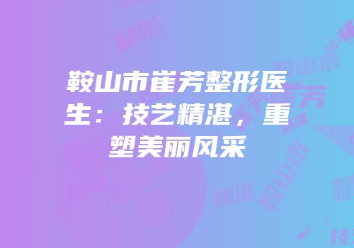 鞍山市崔芳整形医生：技艺精湛，重塑美丽风采
