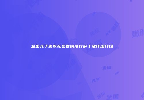 全国光子嫩肤祛痘医院排行前十及详细介绍