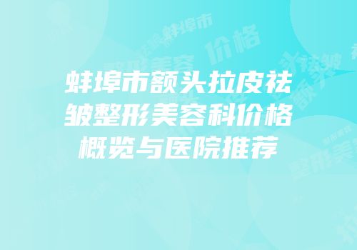 蚌埠市额头拉皮祛皱整形美容科价格概览与医院推荐