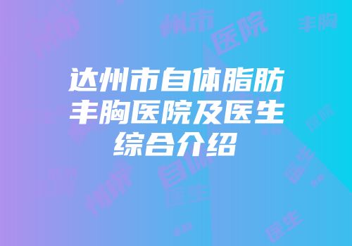 达州市自体脂肪丰胸医院及医生综合介绍