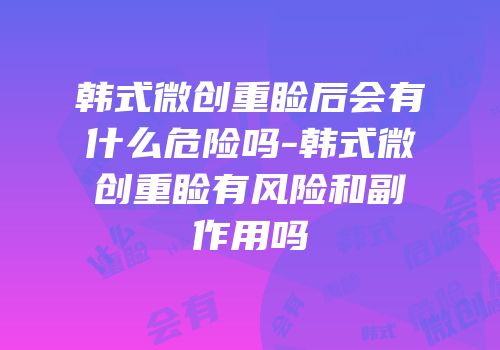 韩式微创重睑后会有什么危险吗-韩式微创重睑有风险和副作用吗