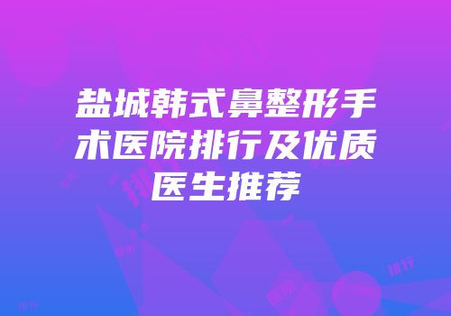 盐城韩式鼻整形手术医院排行及优质医生推荐