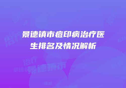 景德镇市痘印病治疗医生排名及情况解析