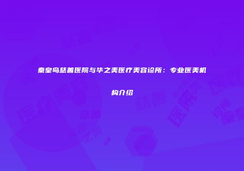 秦皇岛慈善医院与华之美医疗美容诊所：专业医美机构介绍