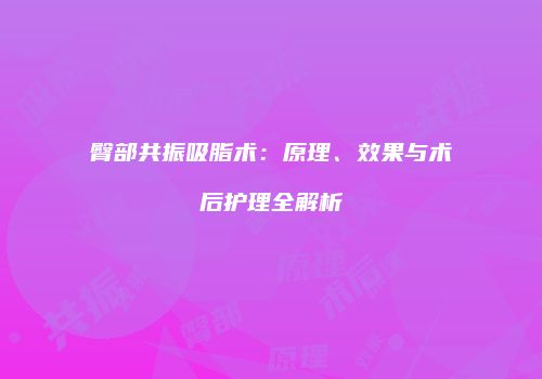 臀部共振吸脂术：原理、效果与术后护理全解析