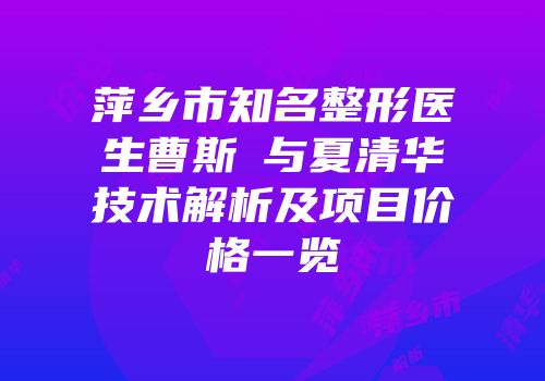萍乡市知名整形医生曹斯頔与夏清华技术解析及项目价格一览