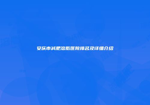 安庆市减肥溶脂医院排名及详细介绍
