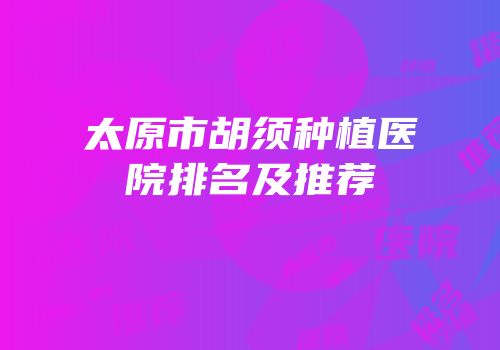 太原市胡须种植医院排名及推荐
