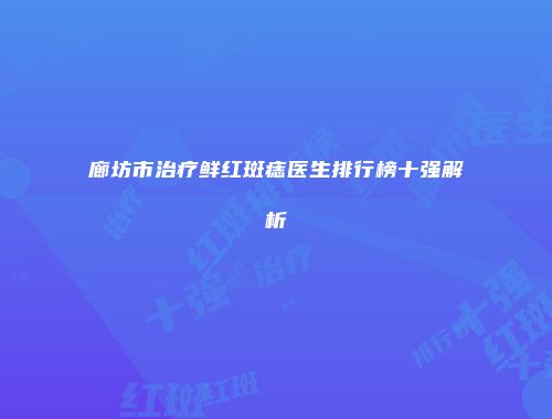 廊坊市治疗鲜红斑痣医生排行榜十强解析