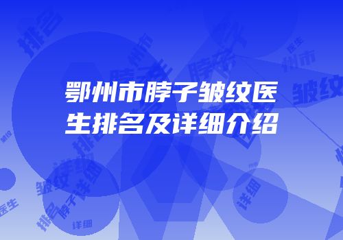 鄂州市脖子皱纹医生排名及详细介绍