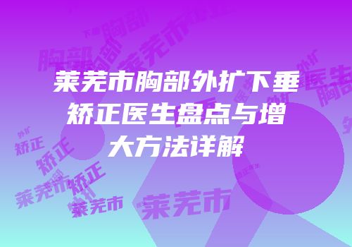 莱芜市胸部外扩下垂矫正医生盘点与增大方法详解