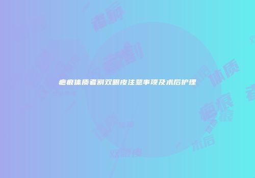 疤痕体质者割双眼皮注意事项及术后护理