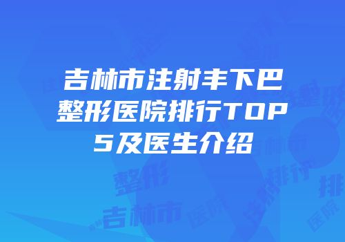 吉林市注射丰下巴整形医院排行TOP5及医生介绍